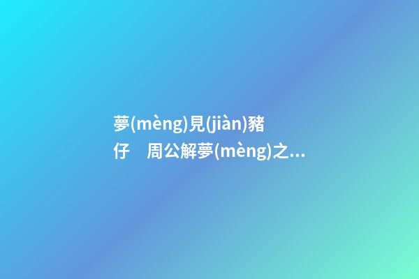 夢(mèng)見(jiàn)豬仔　周公解夢(mèng)之夢(mèng)到豬仔